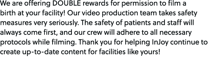 We are offering DOUBLE rewards for permission to film a birth at your facility! Our video production team takes safet...
