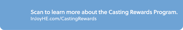 Scan to learn more about the Casting Rewards Program. InJoyHE.com/CastingRewards