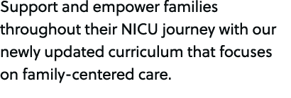 Support and empower families throughout their NICU journey with our newly updated curriculum that focuses on family c...
