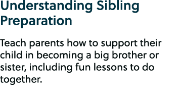 Understanding Sibling Preparation Teach parents how to support their child in becoming a big brother or sister, inclu...