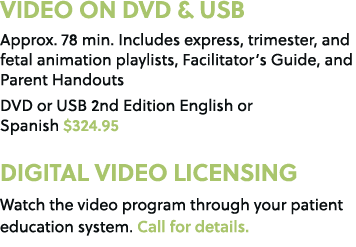 VIDEO ON DVD & USB Approx. 78 min. Includes express, trimester, and fetal animation playlists, Facilitator’s Guide, a...
