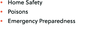 • Home Safety • Poisons • Emergency Preparedness