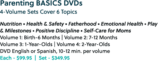 Parenting BASICS DVDs 4 Volume Sets Cover 6 Topics Nutrition ○ Health & Safety ○ Fatherhood ○ Emotional Health • Play...