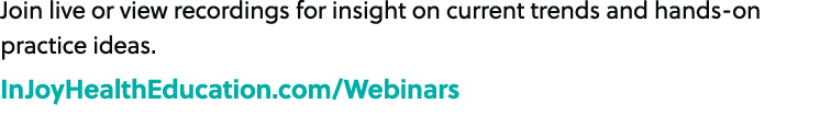 Join live or view recordings for insight on current trends and hands on practice ideas. InJoyHealthEducation.com/Webi...