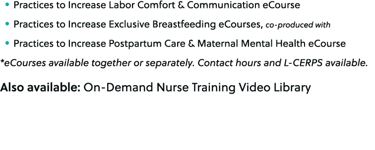 • Practices to Increase Labor Comfort & Communication eCourse • Practices to Increase Exclusive Breastfeeding eCourse...