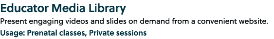 Educator Media Library Present engaging videos and slides on demand from a convenient website. Usage: Prenatal classe...