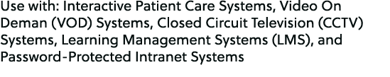 Use with: Interactive Patient Care Systems, Video On Deman (VOD) Systems, Closed Circuit Television (CCTV) Systems, L...