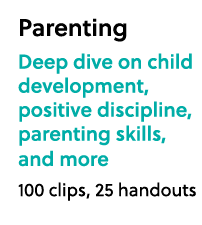 Parenting Deep dive on child development, positive discipline, parenting skills, and more 100 clips, 25 handouts