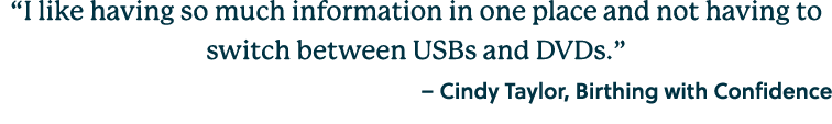 “I like having so much information in one place and not having to switch between USBs and DVDs.” – Cindy Taylor, Birt...