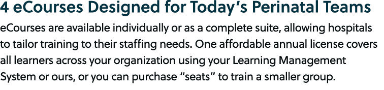 4 eCourses Designed for Today’s Perinatal Teams eCourses are available individually or as a complete suite, allowing ...