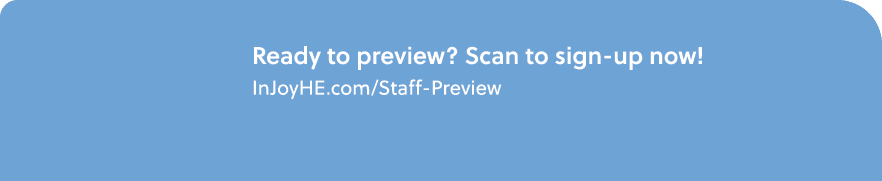 Ready to preview? Scan to sign up now! InJoyHE.com/Staff Preview