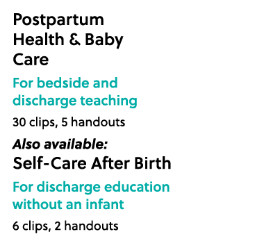Postpartum Health & Baby Care For bedside and discharge teaching 30 clips, 5 handouts Also available: Self Care After...