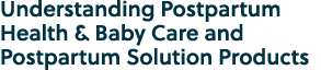 Understanding Postpartum Health & Baby Care and Postpartum Solution Products