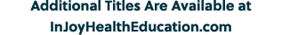 Additional Titles Are Available at InJoyHealthEducation.com