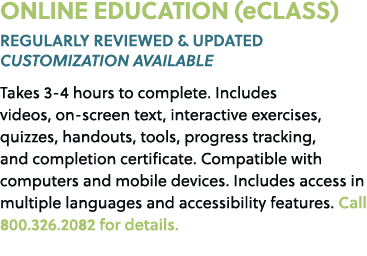 ONLINE EDUCATION (eCLASS) REGULARLY REVIEWED & UPDATED CUSTOMIZATION AVAILABLE Takes 3 4 hours to complete. Includes ...