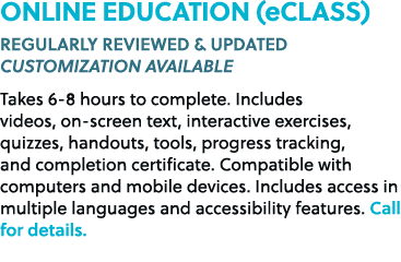 ONLINE EDUCATION (eCLASS) REGULARLY REVIEWED & UPDATED CUSTOMIZATION AVAILABLE Takes 6 8 hours to complete. Includes ...