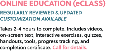 ONLINE EDUCATION (eCLASS) REGULARLY REVIEWED & UPDATED CUSTOMIZATION AVAILABLE Takes 2 4 hours to complete. Includes ...