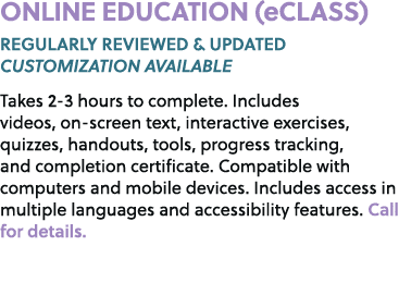 ONLINE EDUCATION (eCLASS) REGULARLY REVIEWED & UPDATED CUSTOMIZATION AVAILABLE Takes 2 3 hours to complete. Includes ...