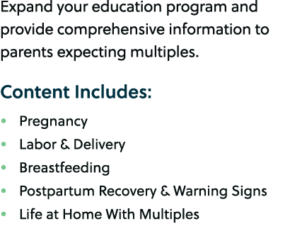 Expand your education program and provide comprehensive information to parents expecting multiples. Content Includes:...