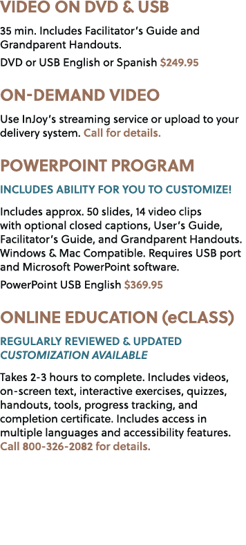 VIDEO ON DVD & USB 35 min. Includes Facilitator’s Guide and Grandparent Handouts. DVD or USB English or Spanish $249....