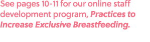 See pages 10 11 for our online staff development program, Practices to Increase Exclusive Breastfeeding.