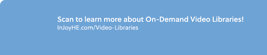 Scan to learn more about On Demand Video Libraries! InJoyHE.com/Video Libraries